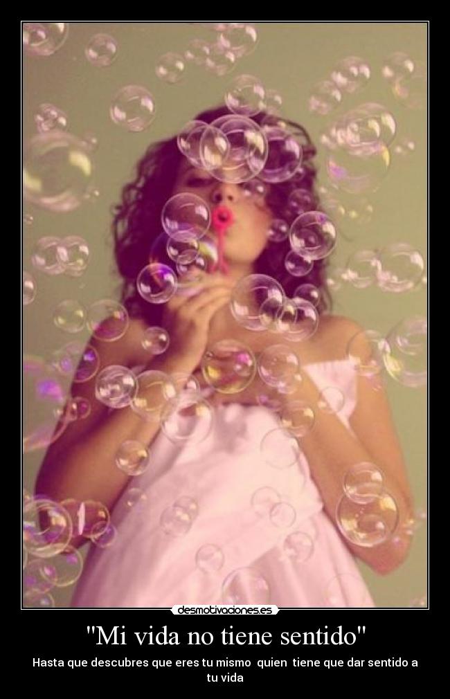 Mi vida no tiene sentido - Hasta que descubres que eres tu mismo quien tiene que dar sentido a tu vida