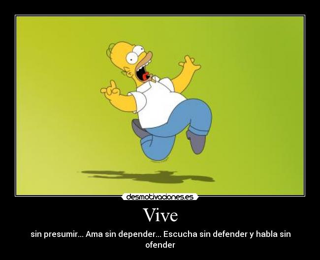 Vive - sin presumir... Ama sin depender... Escucha sin defender y habla sin ofender