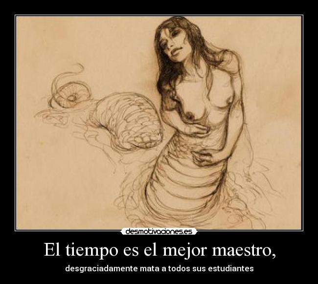 El tiempo es el mejor maestro, - desgraciadamente mata a todos sus estudiantes