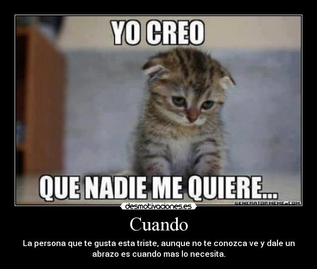 Cuando - La persona que te gusta esta triste, aunque no te conozca ve y dale un
abrazo es cuando mas lo necesita.