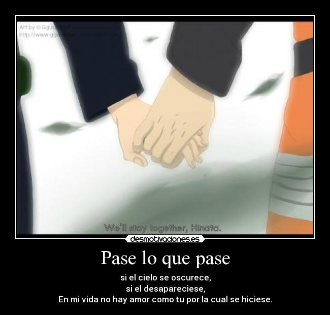 Pase lo que pase - si el cielo se oscurece,
si el desapareciese,
En mi vida no hay amor como tu por la cual se hiciese.