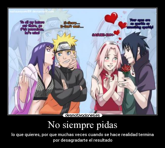 No siempre pidas - lo que quieres, por que muchas veces cuando se hace realidad termina
por desagradarte el resultado