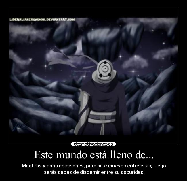Este mundo está lleno de... - Mentiras y contradicciones, pero si te mueves entre ellas, luego
serás capaz de discernir entre su oscuridad