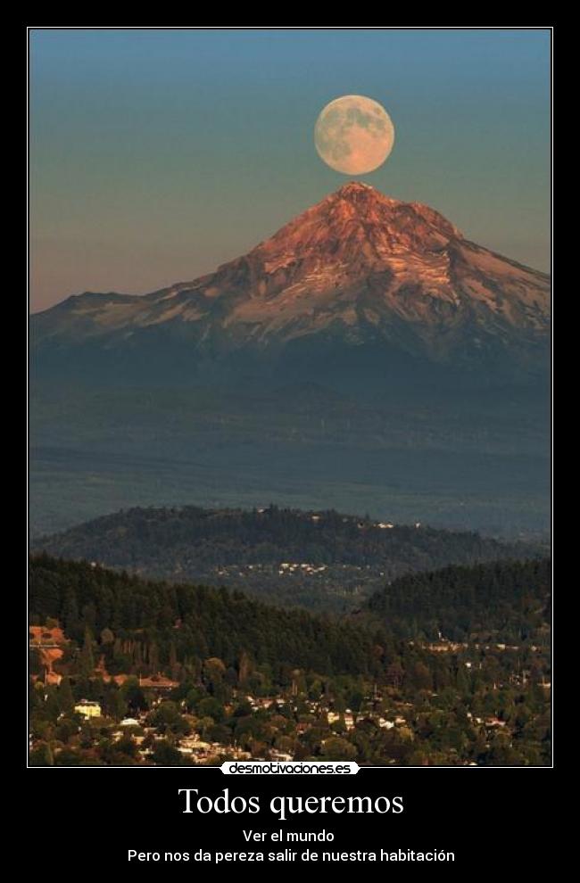 Todos queremos - Ver el mundo
Pero nos da pereza salir de nuestra habitación
