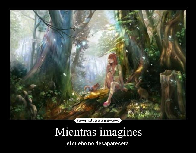 Mientras imagines - el sueño no desaparecerá.