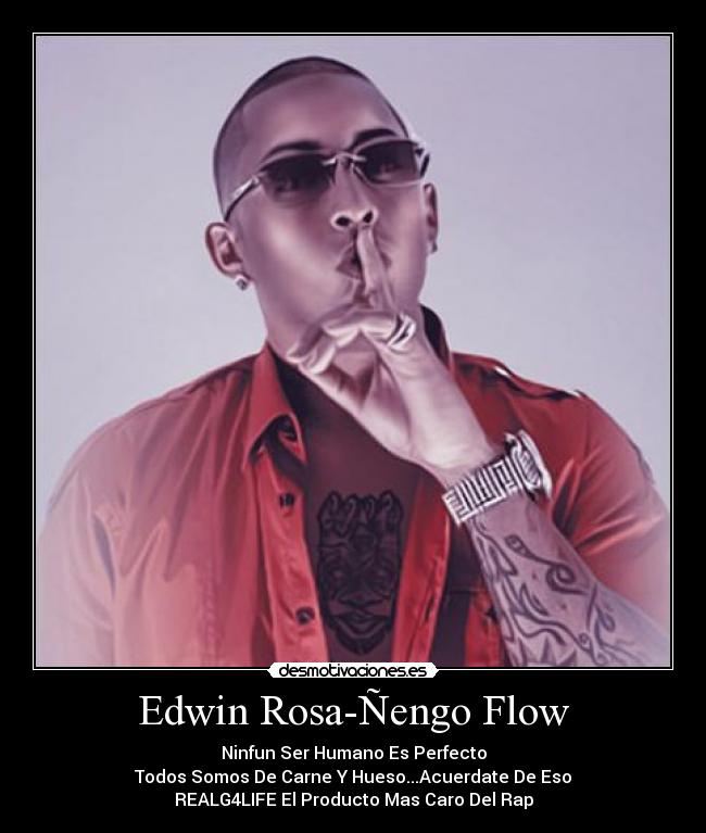 Edwin Rosa-Ñengo Flow - Ninfun Ser Humano Es Perfecto
Todos Somos De Carne Y Hueso...Acuerdate De Eso
REALG4LIFE El Producto Mas Caro Del Rap