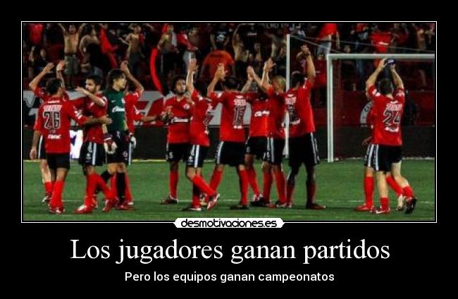 Los jugadores ganan partidos - Pero los equipos ganan campeonatos