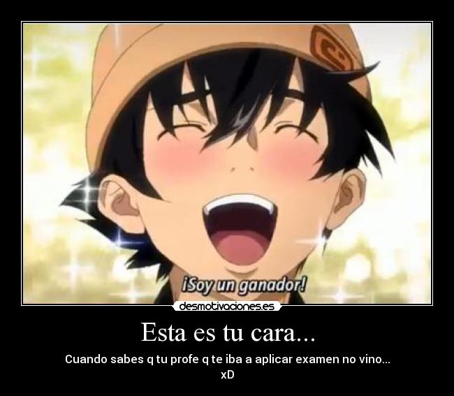 Esta es tu cara... - Cuando sabes q tu profe q te iba a aplicar examen no vino...
xD