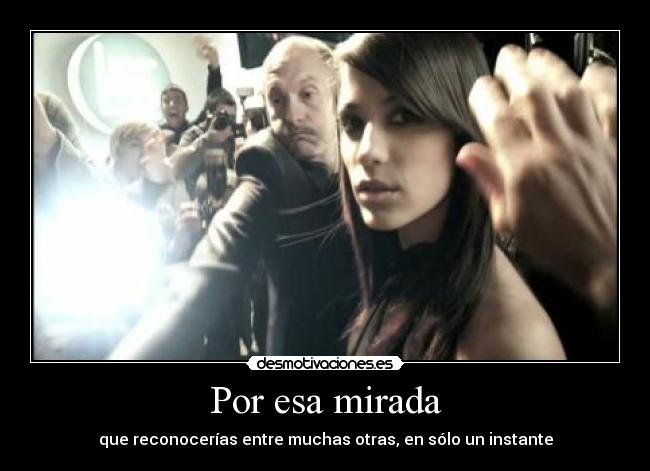 Por esa mirada - que reconocerías entre muchas otras, en sólo un instante