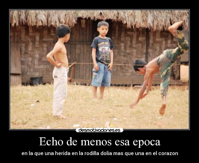 Echo de menos esa epoca - en la que una herida en la rodilla dolia mas que una en el corazon
