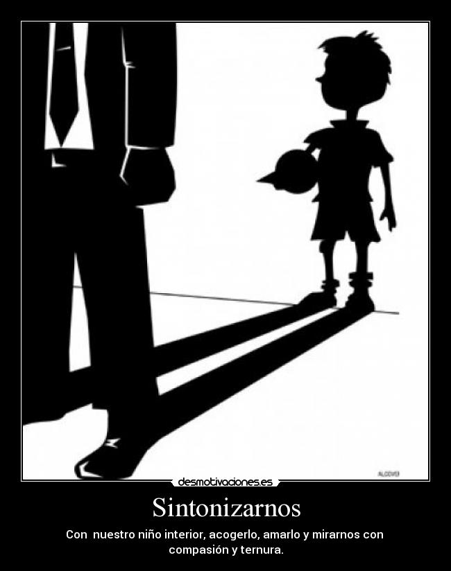 Sintonizarnos - Con nuestro niño interior, acogerlo, amarlo y mirarnos con compasión y ternura.