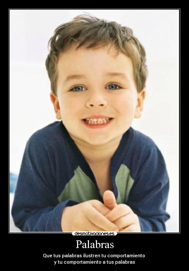 Palabras - Que tus palabras ilustren tu comportamiento 
y tu comportamiento a tus palabras