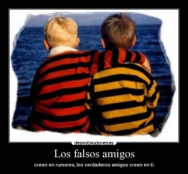 Los falsos amigos - creen en rumores, los verdaderos amigos creen en ti.