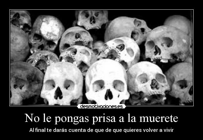 No le pongas prisa a la muerete - Al final te darás cuenta de que de que quieres volver a vivir