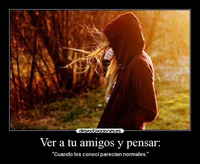 Ver a tu amigos y pensar: - 