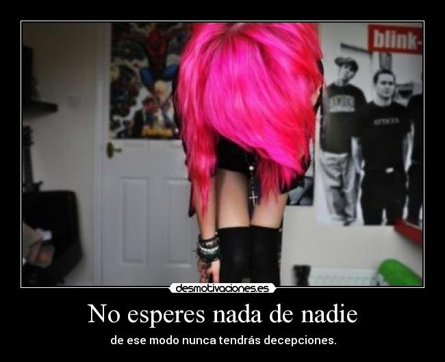 No esperes nada de nadie - de ese modo nunca tendrás decepciones.