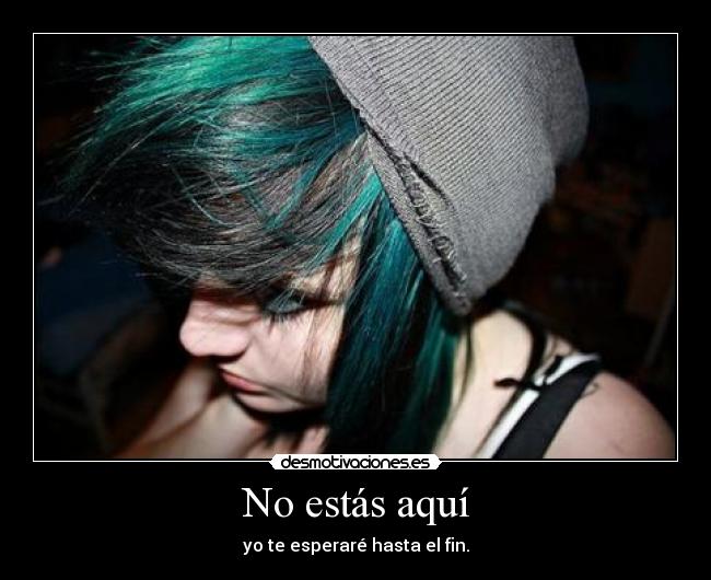 No estás aquí - yo te esperaré hasta el fin.