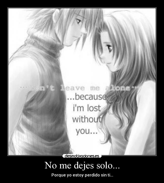 No me dejes solo... - Porque yo estoy perdido sin ti...