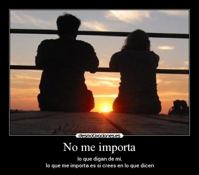 No me importa - lo que digan de mi.
lo que me importa es si crees en lo que dicen