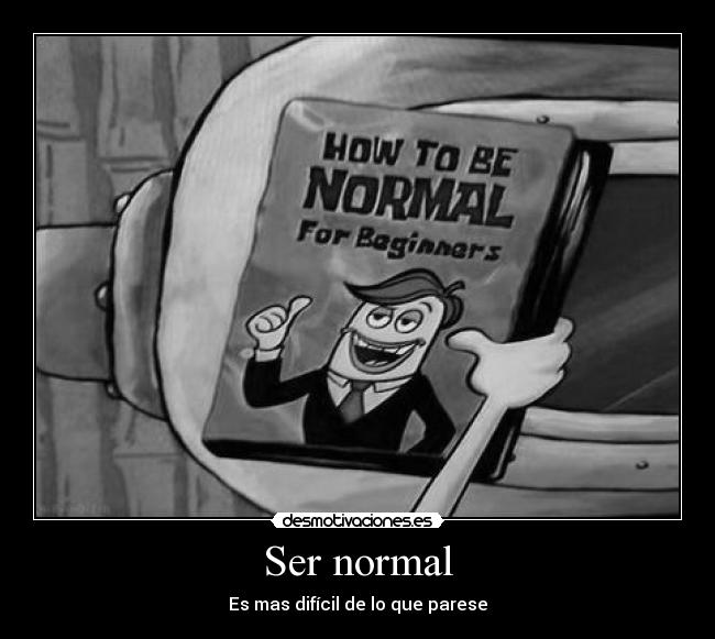 Ser normal - Es mas difícil de lo que parese