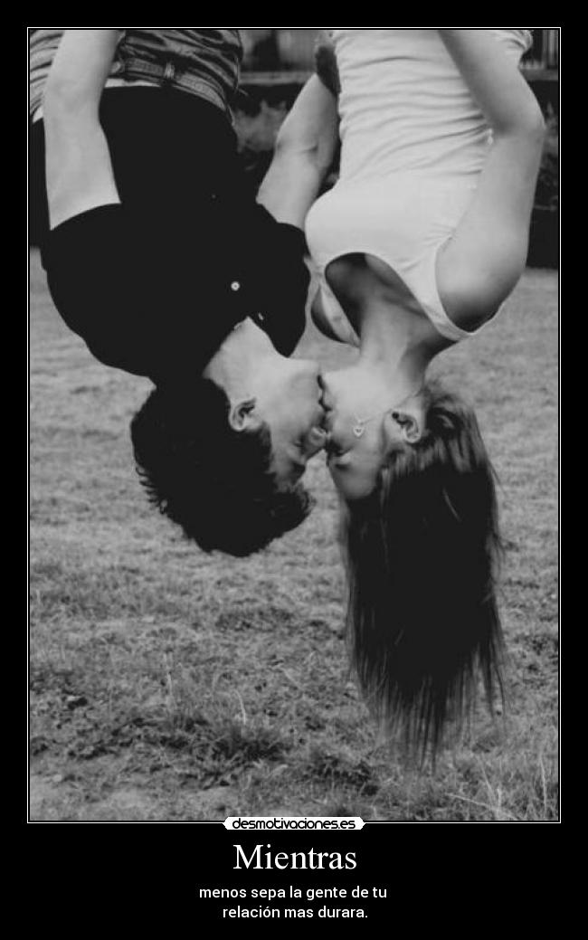 Mientras - menos sepa la gente de tu
relación mas durara.