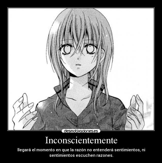 Inconscientemente - llegará el momento en que la razón no entenderá sentimientos, ni
sentimientos escuchen razones.