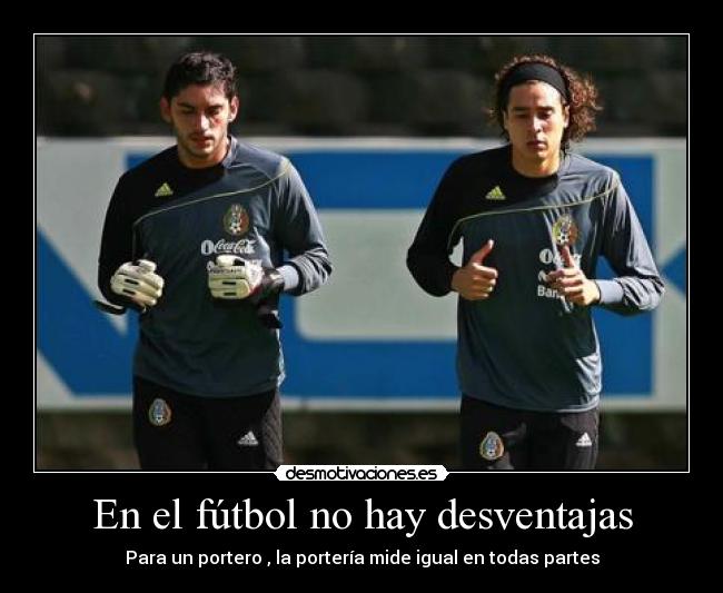 En el fútbol no hay desventajas - Para un portero , la portería mide igual en todas partes