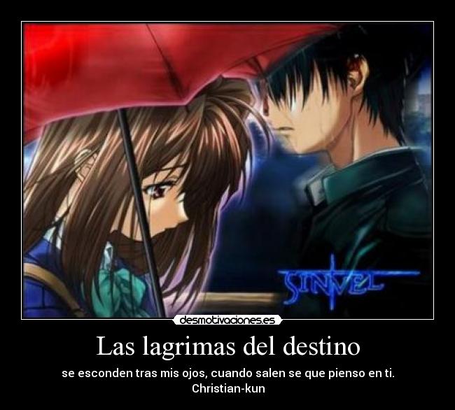 Las lagrimas del destino - se esconden tras mis ojos, cuando salen se que pienso en ti.
Christian-kun