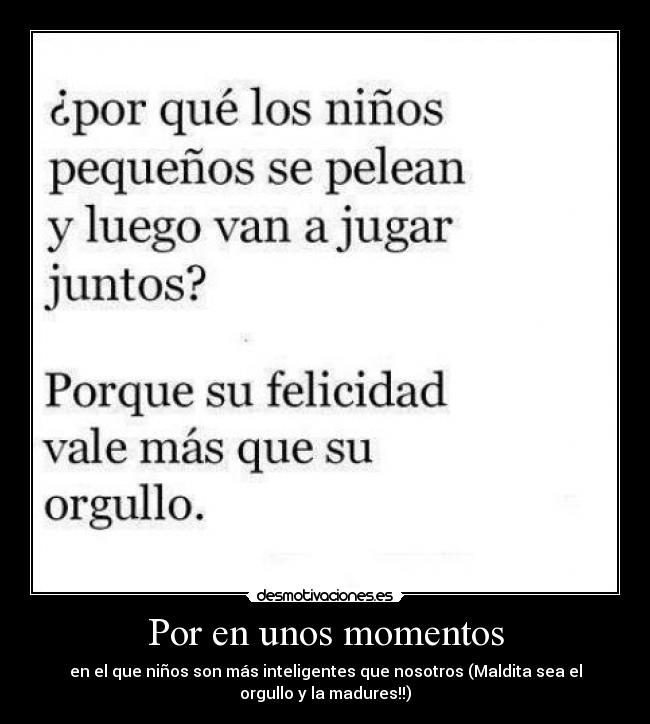 Por en unos momentos - en el que niños son más inteligentes que nosotros (Maldita sea el
orgullo y la madures!!)