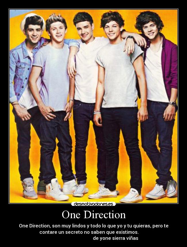 One Direction - One Direction, son muy lindos y todo lo que yo y tu quieras, pero te
contare un secreto no saben que existimos.
de yone sierra viñas