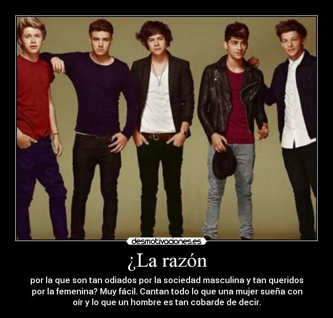 ¿La razón - por la que son tan odiados por la sociedad masculina y tan queridos
por la femenina? Muy fácil. Cantan todo lo que una mujer sueña con
oír y lo que un hombre es tan cobarde de decir.