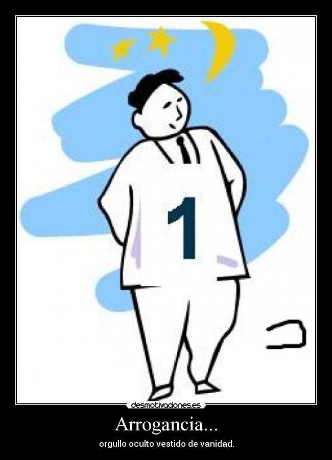 Arrogancia... - orgullo oculto vestido de vanidad.