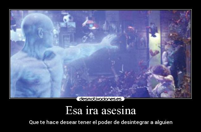 Esa ira asesina - Que te hace desear tener el poder de desintegrar a alguien