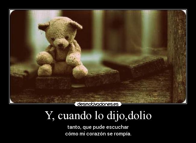 Y, cuando lo dijo,dolio - tanto, que pude escuchar
cómo mi corazón se rompía.