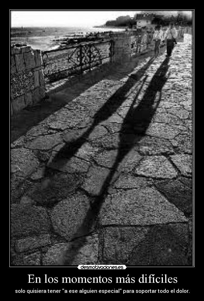 En los momentos más difíciles - solo quisiera tener a ese alguien especial para soportar todo el dolor.