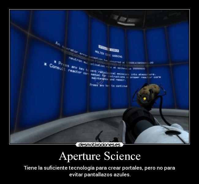 Aperture Science - Tiene la suficiente tecnología para crear portales, pero no para
evitar pantallazos azules.