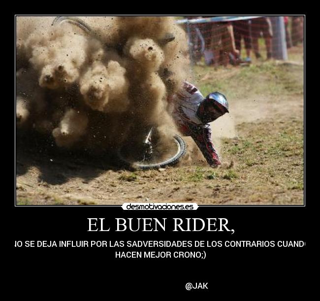 EL BUEN RIDER, - NO SE DEJA INFLUIR POR LAS SADVERSIDADES DE LOS CONTRARIOS CUANDO
HACEN MEJOR CRONO;)
@JAK