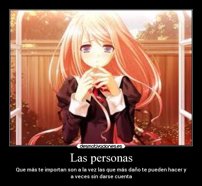 Las personas - Que más te importan son a la vez las que más daño te pueden hacer y
a veces sin darse cuenta