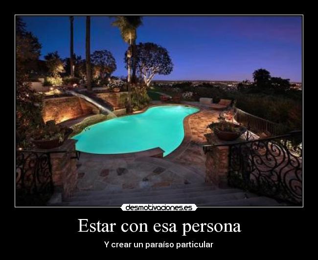 Estar con esa persona - Y crear un paraíso particular