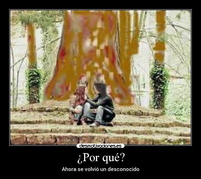 ¿Por qué? - Ahora se volvió un desconocido