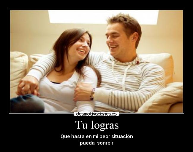 Tu logras - Que hasta en mi peor situación
pueda sonreir