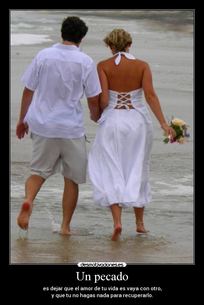 Un pecado - es dejar que el amor de tu vida es vaya con otro,
y que tu no hagas nada para recuperarlo.