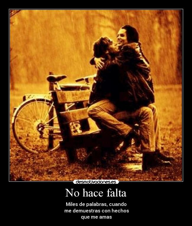 No hace falta - Miles de palabras, cuando
me demuestras con hechos
que me amas