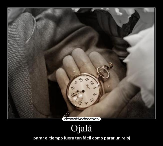 Ojalá - parar el tiempo fuera tan fácil como parar un reloj