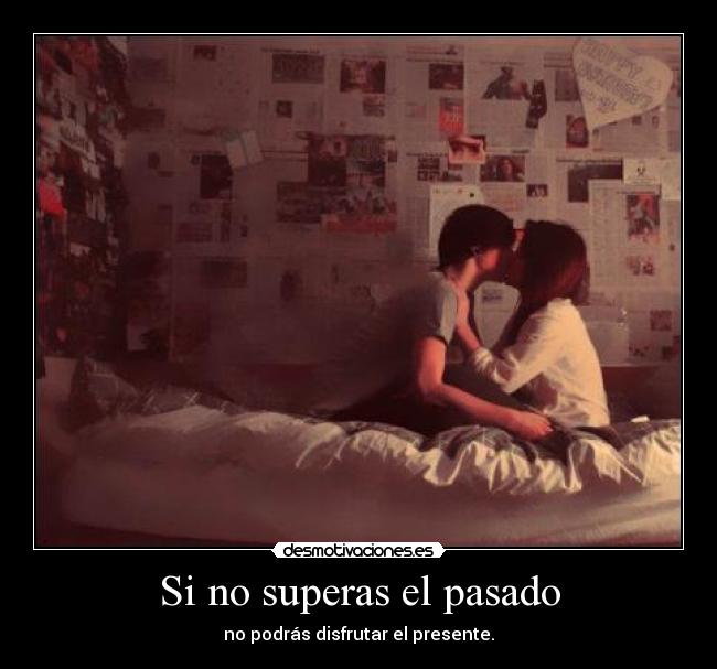 Si no superas el pasado - no podrás disfrutar el presente.