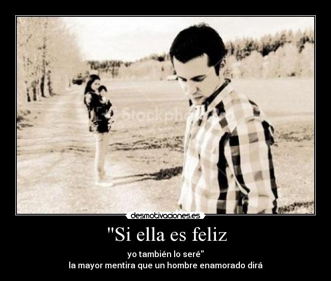Si ella es feliz - yo también lo seré
la mayor mentira que un hombre enamorado dirá