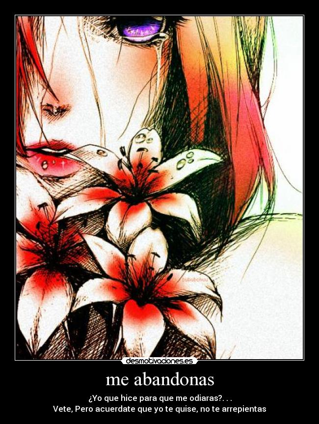 me abandonas - ¿Yo que hice para que me odiaras?. . .
Vete, Pero acuerdate que yo te quise, no te arrepientas
