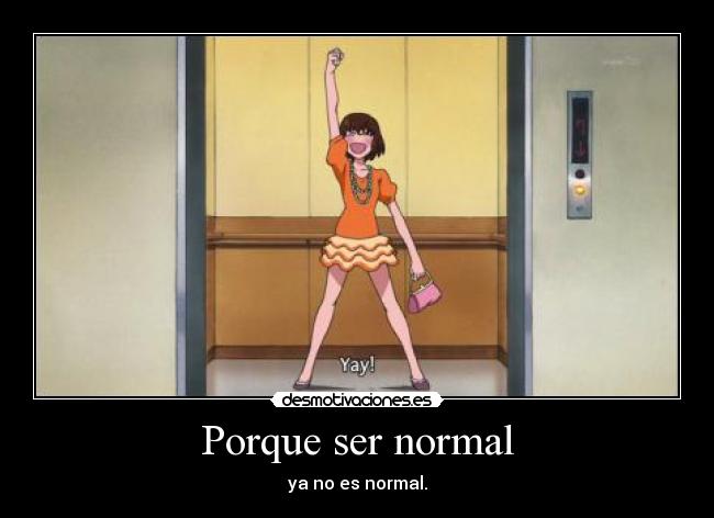 Porque ser normal - ya no es normal.