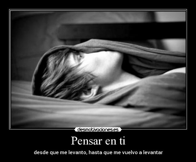 Pensar en ti - desde que me levanto, hasta que me vuelvo a levantar
