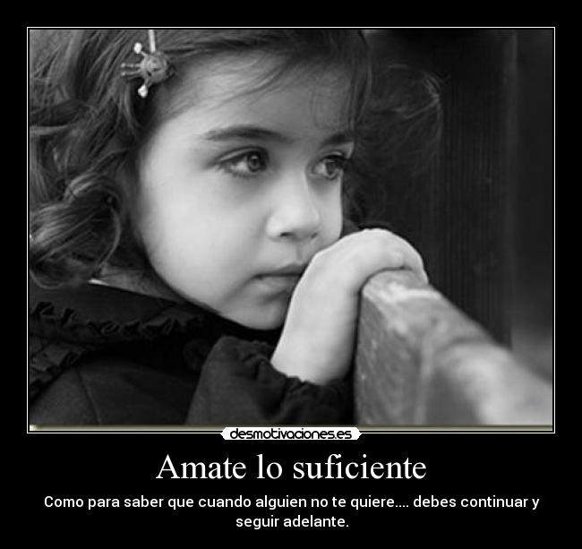Amate lo suficiente - Como para saber que cuando alguien no te quiere.... debes continuar y
seguir adelante.